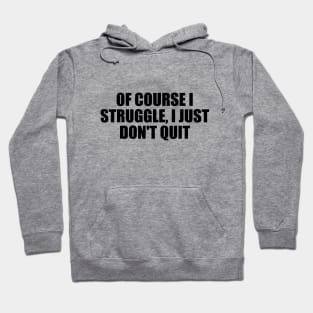 Of course I struggle, I just don't quit Hoodie